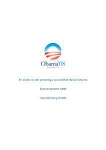 En studie av det personliga varumärket Barack Obama Examensarbete 2008 Lisa Palmberg Proj06 Sammanfattning Personliga varumärken är en företeelse som blir allt mer betydelsefull i dagens