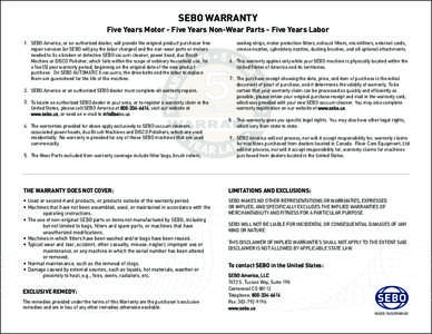 SEBO WARRANTY Five Years Motor - Five Years Non-Wear Parts - Five Years Labor 1. SEBO America, or an authorized dealer, will provide the original product purchaser free repair services (or SEBO will pay the labor charges