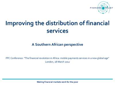 Improving the distribution of financial services A Southern African perspective FPC Conference: “The financial revolution in Africa: mobile payments services in a new global age” London, 28 March 2012