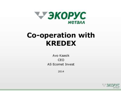 Co-operation with KREDEX Avo Kaasik CEO AS Ecomet Invest 2014