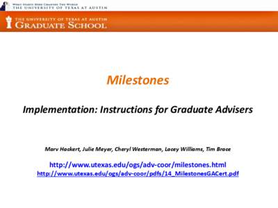 Milestones Implementation: Instructions for Graduate Advisers Marv Hackert, Julie Meyer, Cheryl Westerman, Lacey Williams, Tim Brace  http://www.utexas.edu/ogs/adv-coor/milestones.html