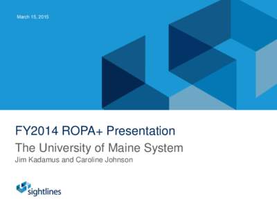 March 15, 2015  FY2014 ROPA+ Presentation The University of Maine System Jim Kadamus and Caroline Johnson
