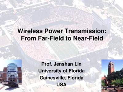 Wireless Power Transmission: From Far-Field to Near-Field Prof. Jenshan Lin University of Florida Gainesville, Florida