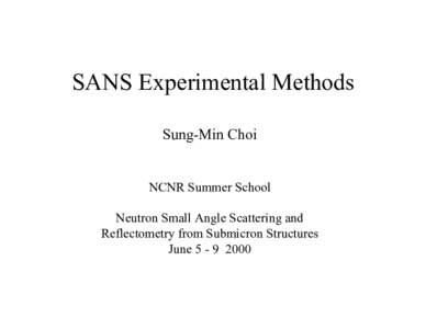 SANS Experimental Methods Sung-Min Choi NCNR Summer School Neutron Small Angle Scattering and Reflectometry from Submicron Structures June[removed]