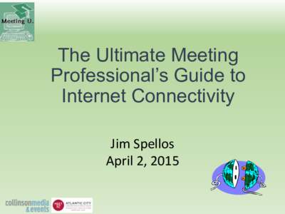 The Ultimate Meeting Professional’s Guide to Internet Connectivity Jim	
  Spellos	
   April	
  2,	
  2015	
  