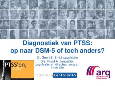 Diagnostiek van PTSS: op naar DSM-5 of toch anders? Dr. Geert E. Smid, psychiater Drs. Ruud A. Jongedijk, psychiater en directeur zorg en innovatie