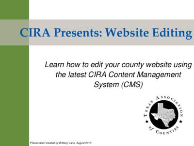 CIRA Presents: Website Editing Learn how to edit your county website using the latest CIRA Content Management System (CMS)  Presentation created by Brittany Lane, August 2013