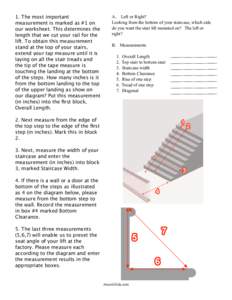 1. The most important measurement is marked as #1 on our worksheet. This determines the length that we cut your rail for the lift. To obtain this measurement stand at the top of your stairs,