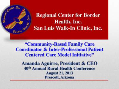 Regional Center for Border Health, Inc. San Luis Walk-In Clinic, Inc. “Community-Based Family Care Coordinator & Inter-Professional Patient Centered Care Model Initiative”