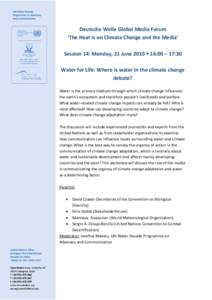 Deutsche Welle Global Media Forum ‘The Heat is on Climate Change and the Media’ Session 14: Monday, 21 June 2010 • 16:00 – 17:30 Water for Life: Where is water in the climate change debate? Water is the primary m