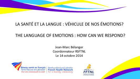 LA SANTÉ ET LA LANGUE : VÉHICULE DE NOS ÉMOTIONS? THE LANGUAGE OF EMOTIONS : HOW CAN WE RESPOND? Jean-Marc Bélanger Coordonnateur RSFTNL Le 14 octobre 2014