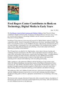 Fred Rogers Center Contributes to Book on Technology, Digital Media in Early Years Sept. 10, 2014 The Fred Rogers Center for Early Learning and Children’s Media at Saint Vincent College contributed a chapter to the new