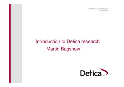 COMMERCIAL IN CONFIDENCE © Detica 2007 Introduction to Detica research Martin Bagshaw
