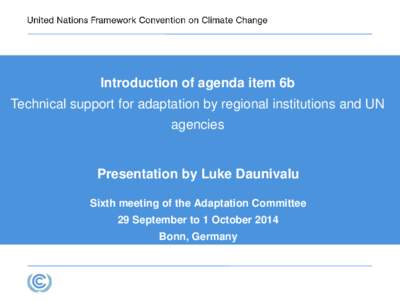 Introduction of agenda item 6b Technical support for adaptation by regional institutions and UN agencies Presentation by Luke Daunivalu Sixth meeting of the Adaptation Committee