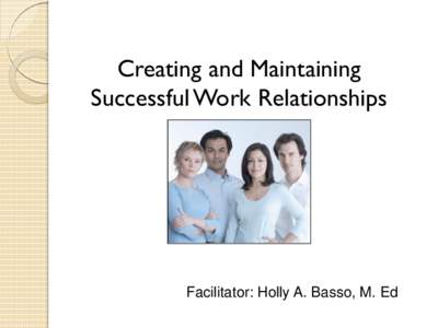 Creating and Maintaining Successful Work Relationships Facilitator: Holly A. Basso, M. Ed  Desirable Employee?