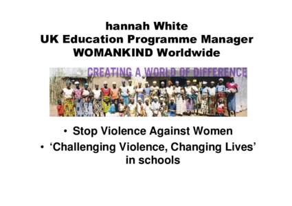 hannah White UK Education Programme Manager WOMANKIND Worldwide • Stop Violence Against Women • ‘Challenging Violence, Changing Lives’
