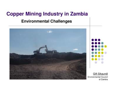 Copper Mining Industry in Zambia Environmental Challenges Gift Sikaundi Environmental Council of Zambia