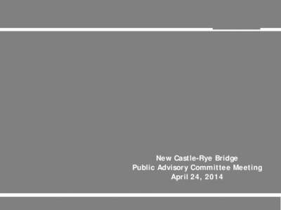 New Castle-Rye Bridge Public Advisory Committee Meeting April 24, 2014 Meeting Agenda  Welcome & introductions