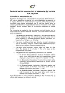 Protocol for the construction of measuring jig for time trial bicycles Description of the measuring jig Organisers of cycling events and competitions recognize by UCI that include a time trial are required to provide the