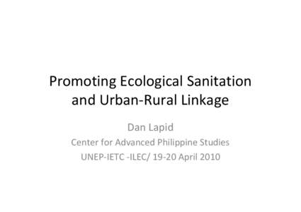 Promoting Ecological Sanitation and Urban-Rural Linkage Dan Lapid Center for Advanced Philippine Studies UNEP-IETC -ILEC[removed]April 2010