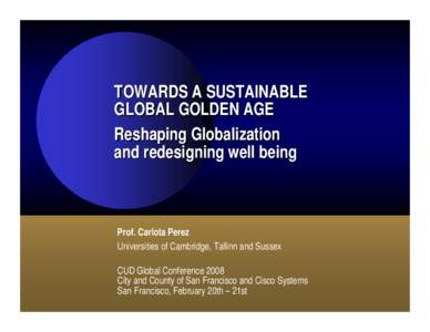 TOWARDS A SUSTAINABLE GLOBAL GOLDEN AGE Reshaping Globalization and redesigning well being  Prof. Carlota Perez