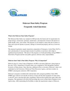 Delaware Dam Safety Program Frequently Asked Questions What is the Delaware Dam Safety Program? The Delaware Dam Safety Law adopted in 2004 provides the framework for requirements for proper design, construction, operati