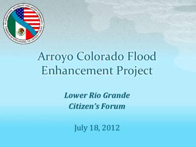 Arroyo Colorado Flood Enhancement Project Lower Rio Grande Citizen’s Forum July 18, 2012