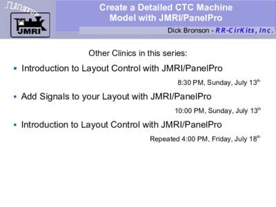 Create a Detailed CTC Machine Model with JMRI/PanelPro Dick Bronson - R R -C irK its, I n c. Other Clinics in this series: 