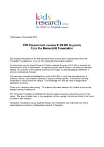 Wednesday, 2 November[removed]KRI Researchers receive $[removed]in grants from the Ramaciotti Foundation  Two leading researchers at the Kids Research Institute have each received grants from the