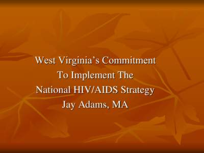 West Virginia’s Commitment To Implement The National HIV/AIDS Strategy Jay Adams, MA  NHAS VISION