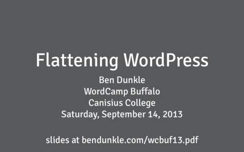 Flattening WordPress Ben Dunkle WordCamp Buffalo Canisius College Saturday, September 14, 2013 slides at bendunkle.com/wcbuf13.pdf