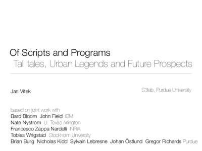 Of Scripts and Programs Tall tales, Urban Legends and Future Prospects Jan Vitek S3lab, Purdue University