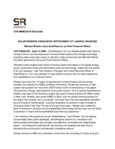 FOR IMMEDIATE RELEASE  SOLAR RESERVE ANNOUNCES APPOINTMENT OF LEADING FINANCIER Michael Whalen Joins SolarReserve as Chief Financial Officer LOS ANGELES – Sept. 9, 2008 – SolarReserve, the Los Angeles-based solar the