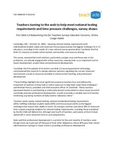 FOR IMMEDIATE RELEASE  Teachers turning to the web to help meet national testing requirements and time pressure challenges, survey shows First Web 2.0 Networking Site for Teachers Surveys Educator Concerns, Online Usage 