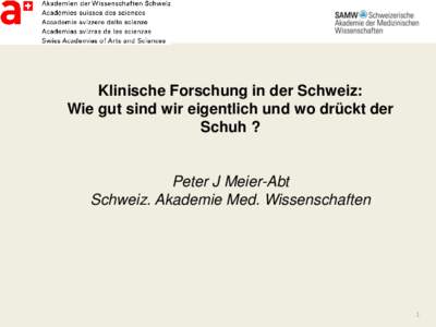 Klinische Forschung in der Schweiz: Wie gut sind wir eigentlich und wo drückt der Schuh ? Peter J Meier-Abt Schweiz. Akademie Med. Wissenschaften