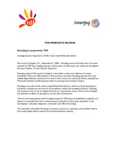 FOR IMMEDIATE RELEASE SmartJog is acquired by TDF SmartJog becomes integral part of TDF’s newly created Multimedia division th  Paris and Los Angeles, CA – September 6 , 2006 – SmartJog announced today that it has 