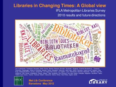 Libraries in Changing Times: A Global view IFLA Metropolitan Libraries Survey 2010 results and future directions List of participants: Amsterdam, Barcelona, Berlin, Boston, Bremen, Brisbane, Brooklyn, Bucharest , Budapes