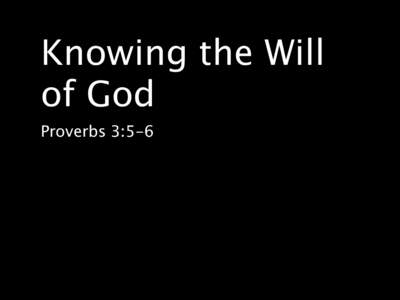 Knowing the Will of God
 Proverbs 3:5-6 Trust in the Lord with all your heart and lean not on your own understanding;