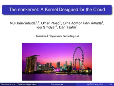 The nonkernel: A Kernel Designed for the Cloud Muli Ben-Yehuda1,2 , Omer Peleg1 , Orna Agmon Ben-Yehuda1 , Igor Smolyar1 , Dan Tsafrir1 1 Technion  Ben-Yehdua et al. (Technion & Hypervisor)