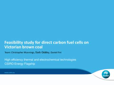 Feasibility study for direct carbon fuel cells on Victorian brown coal Team: Christopher Munnings, Sarb Giddey, Daniel Fini High efficiency thermal and electrochemical technologies CSIRO Energy Flagship