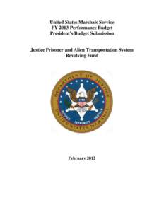 United States Marshals Service FY 2013 Performance Budget President’s Budget Submission Justice Prisoner and Alien Transportation System Revolving Fund