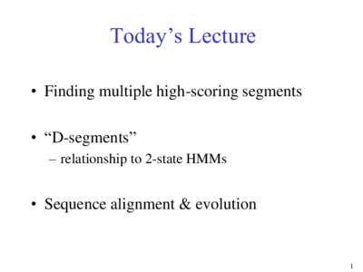 Today’s Lecture • Finding multiple high-scoring segments • “D-segments” – relationship to 2-state HMMs  • Sequence alignment & evolution