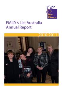 EMILY’s List Australia Annual Report[removed] EMILY’s List is a financial, political and personal support network assisting in the election of progressive labor women candidates. It is the only network of