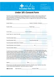 Under 18’s Consent Form This form is to be completed by the parent/legal guardian of students under the age of 18yrs who wish to participate in training with Paradise First Aid Pty Ltd. This form must be completed and 