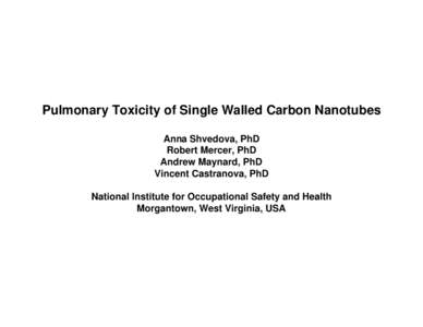 Pulmonary Toxicity of Single Walled Carbon Nanotubes Anna Shvedova, PhD Robert Mercer, PhD Andrew Maynard, PhD Vincent Castranova, PhD National Institute for Occupational Safety and Health