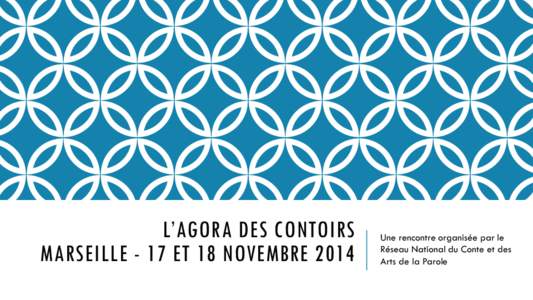 L’AGORA DES CONTOIRS MARSEILLE - 17 ET 18 NOVEMBRE 2014 Une rencontre organisée par le Réseau National du Conte et des Arts de la Parole