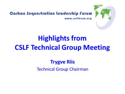 Highlights from CSLF Technical Group Meeting Trygve Riis Technical Group Chairman  Reviewed and Endorsed Norcem CO2 Capture