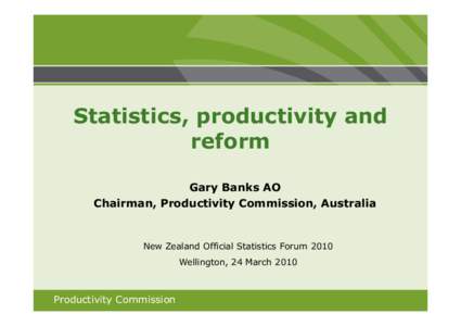 Statistics, productivity and reform Gary Banks AO Chairman, Productivity Commission, Australia  New Zealand Official Statistics Forum 2010