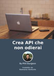 Crea API che non odierai Ormai tutti vogliono utilizzare le API quindi é decisamente una buona idea imparare a costruirle. Phil Sturgeon and Damiano Venturin This book is for sale at http://leanpub.com/crea-api-che-non