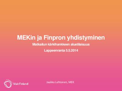 MEKin ja Finpron yhdistyminen Matkailun kärkihankkeen aluetilaisuus Lappeenranta[removed]Jaakko Lehtonen, MEK